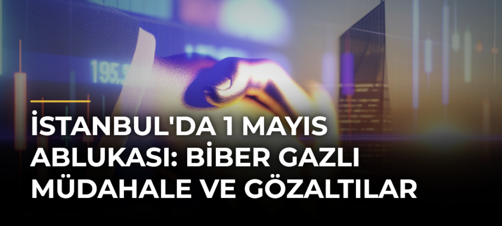 İstanbul’da 1 Mayıs Ablukası: Biber Gazlı Müdahale ve Gözaltılar