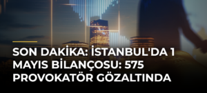 SON DAKİKA: İstanbul’da 1 Mayıs Bilançosu: 575 Provokatör Gözaltında
