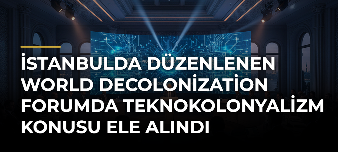 İstanbulda Düzenlenen World Decolonization Forumda Teknokolonyalizm Konusu Ele Alındı