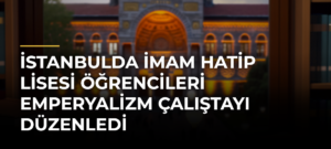 İstanbulda İmam Hatip Lisesi Öğrencileri Emperyalizm Çalıştayı Düzenledi