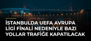 İstanbulda UEFA Avrupa Ligi Finali Nedeniyle Bazı Yollar Trafiğe Kapatılacak