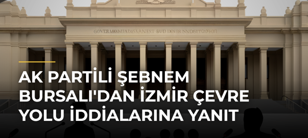 AK Partili Şebnem Bursalı’dan İzmir Çevre Yolu İddialarına Yanıt