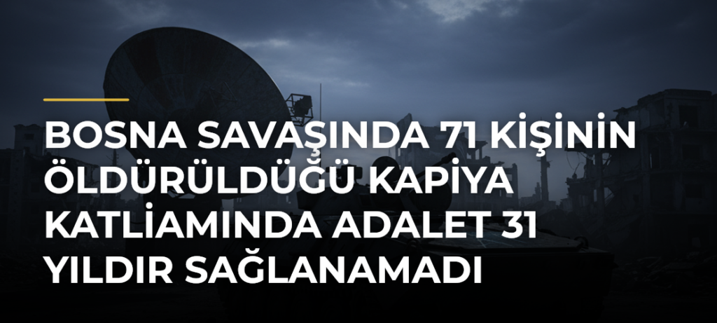 Bosna Savaşında 71 kişinin öldürüldüğü Kapiya Katliamında adalet 31 yıldır sağlanamadı