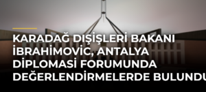 Karadağ Dışişleri Bakanı İbrahimovic, Antalya Diplomasi Forumunda değerlendirmelerde bulundu