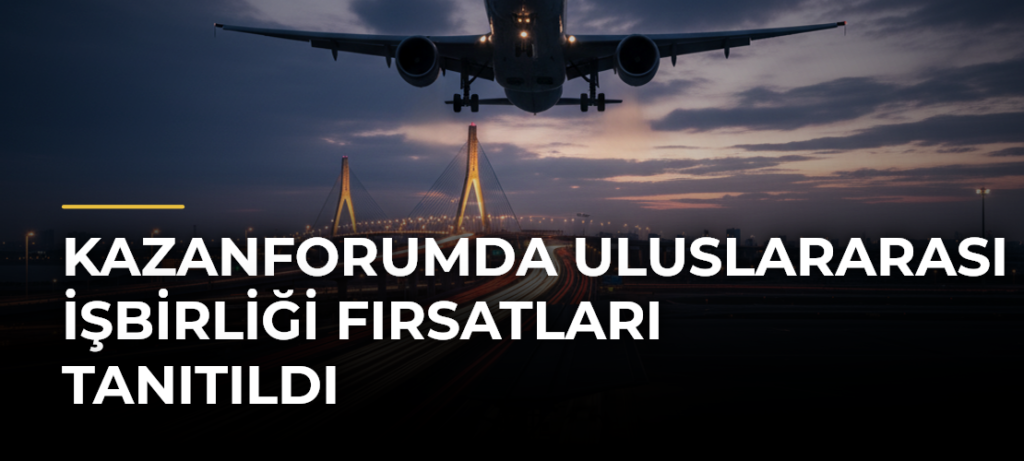 KazanForumda Uluslararası İşbirliği Fırsatları Tanıtıldı