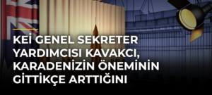KEİ Genel Sekreter Yardımcısı Kavakcı, Karadenizin öneminin gittikçe arttığını vurguladı