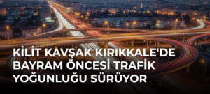 Kilit Kavşak Kırıkkale’de Bayram Öncesi Trafik Yoğunluğu Sürüyor