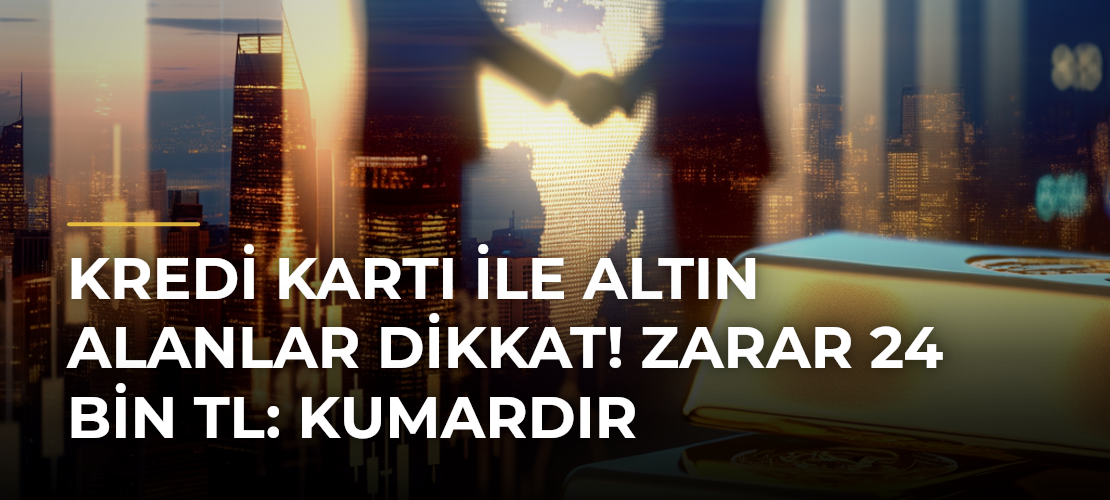 Kredi Kartı ile Altın Alanlar Dikkat! Zarar 24 Bin TL: Kumardır - Mirat Haber