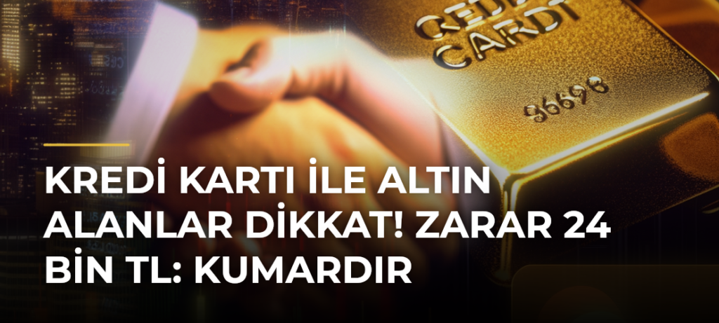 Kredi Kartı ile Altın Alanlar Dikkat! Zarar 24 Bin TL: Kumardır