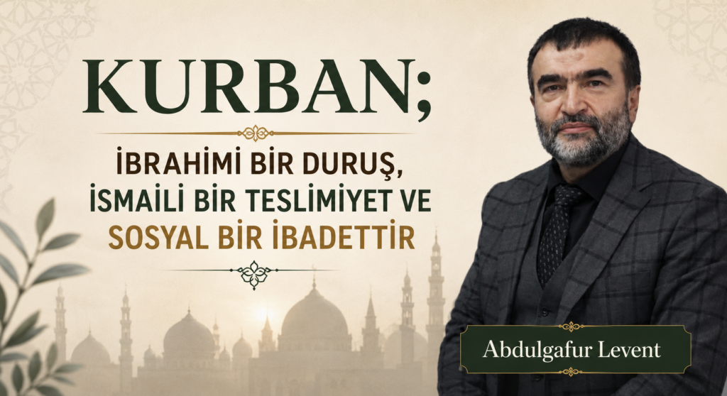 KURBAN; İBRAHİMİ BİR DURUŞ, İSMAİLİ BİR TESLİMİYET VE SOSYAL BİR İBADETTİR
