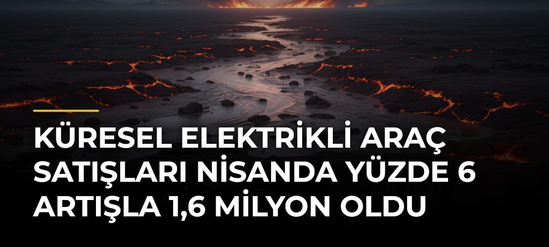 Küresel elektrikli araç satışları nisanda yüzde 6 artışla 1,6 milyon oldu