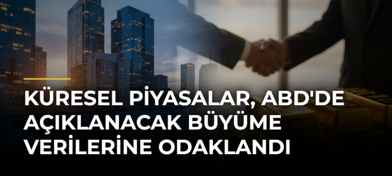 Küresel piyasalar, ABD’de açıklanacak büyüme verilerine odaklandı
