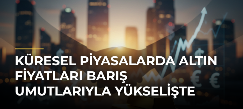 Küresel Piyasalarda Altın Fiyatları Barış Umutlarıyla Yükselişte