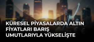 Küresel Piyasalarda Altın Fiyatları Barış Umutlarıyla Yükselişte