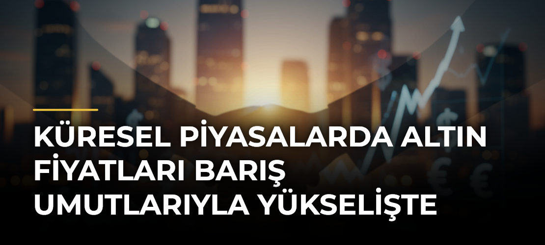 Küresel Piyasalarda Altın Fiyatları Barış Umutlarıyla Yükselişte