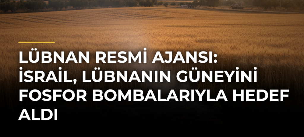 Lübnan resmi ajansı: İsrail, Lübnanın güneyini fosfor bombalarıyla hedef aldı