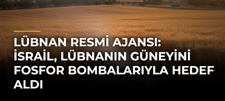 Lübnan resmi ajansı: İsrail, Lübnanın güneyini fosfor bombalarıyla hedef aldı