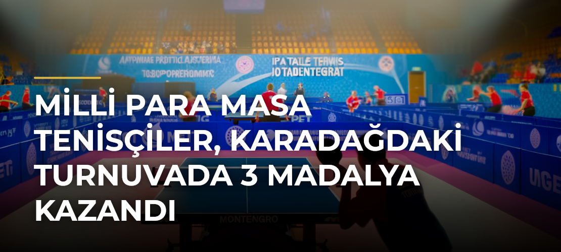Milli para masa tenisçiler, Karadağdaki turnuvada 3 madalya kazandı - Mirat Haber