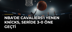 NBA’de Cavaliers’ı Yenen Knicks, Seride 3-0 Öne Geçti