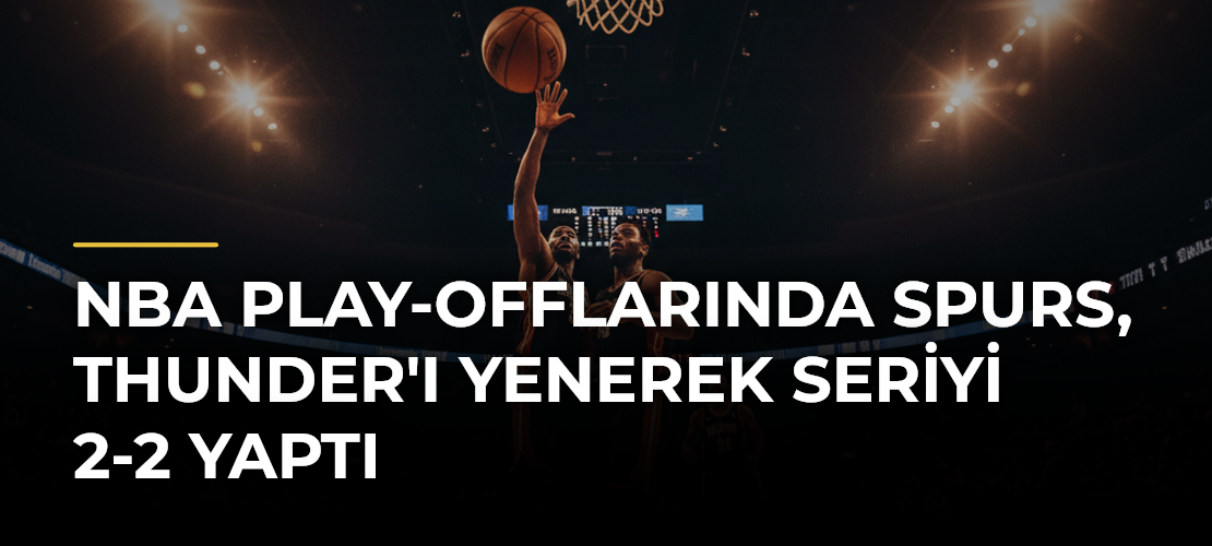 NBA Play-offlarında Spurs, Thunder'ı Yenerek Seriyi 2-2 Yaptı
