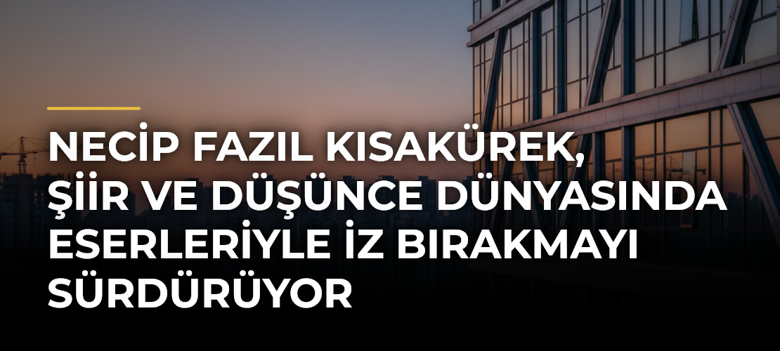 Necip Fazıl Kısakürek, şiir ve düşünce dünyasında eserleriyle iz bırakmayı sürdürüyor