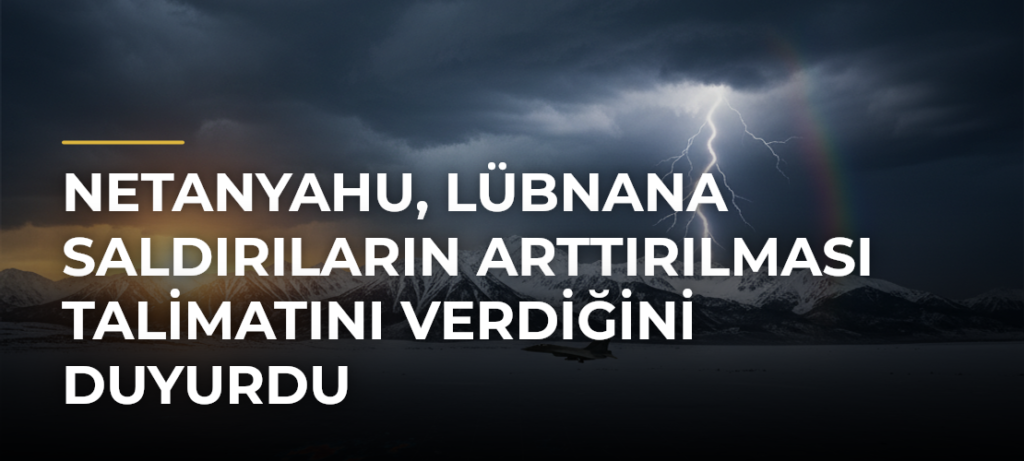 Netanyahu, Lübnana saldırıların arttırılması talimatını verdiğini duyurdu