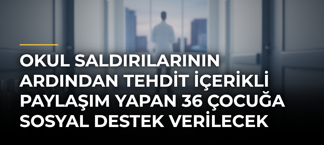 Okul saldırılarının ardından tehdit içerikli paylaşım yapan 36 çocuğa sosyal destek verilecek