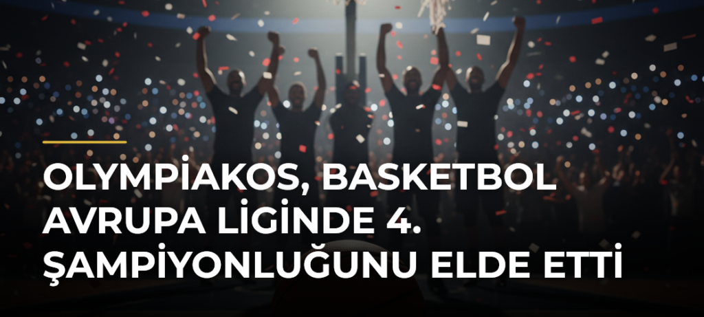 Olympiakos, Basketbol Avrupa Liginde 4. Şampiyonluğunu Elde Etti
