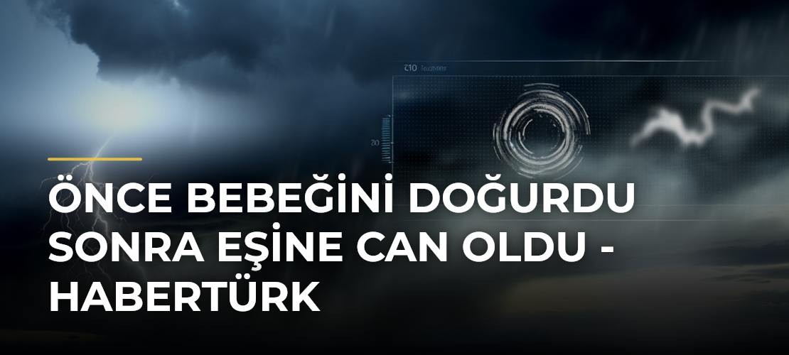 Önce bebeğini doğurdu sonra eşine can oldu - Habertürk - Mirat Haber