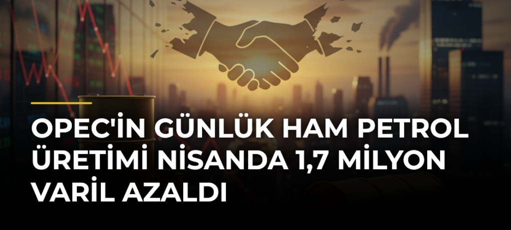 OPEC’in Günlük Ham Petrol Üretimi Nisanda 1,7 Milyon Varil Azaldı