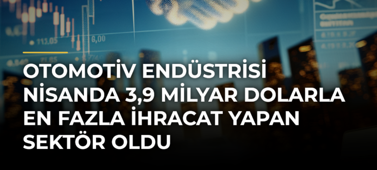 Otomotiv endüstrisi nisanda 3,9 milyar dolarla en fazla ihracat yapan sektör oldu