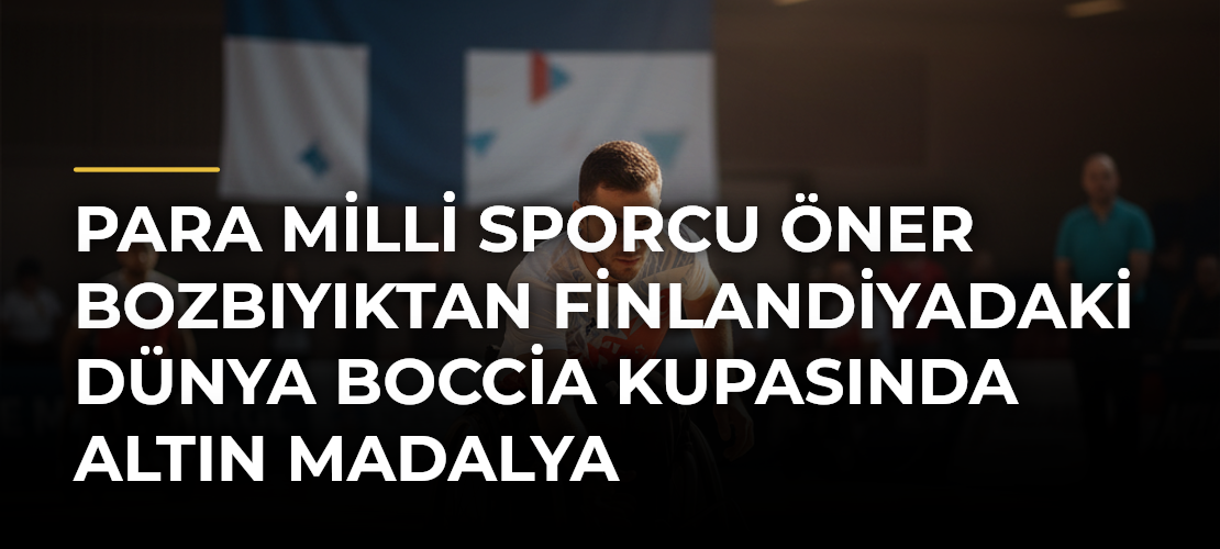 Para milli sporcu Öner Bozbıyıktan Finlandiyadaki Dünya Boccia Kupasında altın madalya