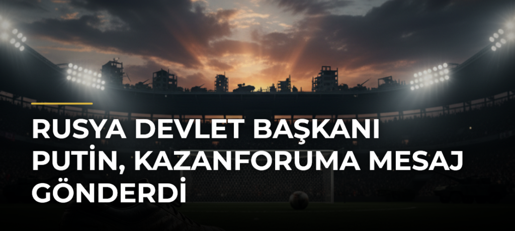 Rusya Devlet Başkanı Putin, KazanForuma mesaj gönderdi