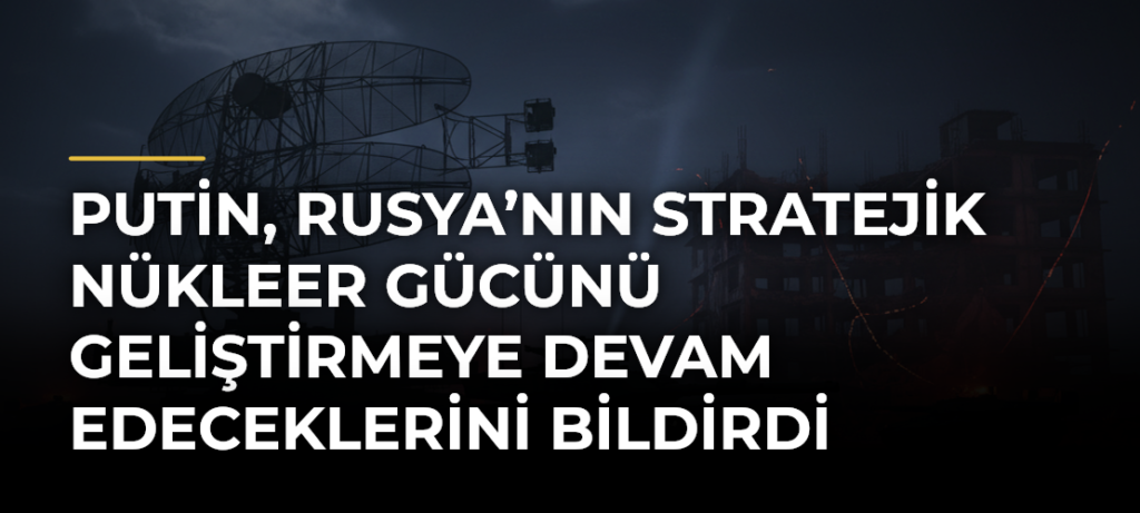 Putin, Rusya’nın stratejik nükleer gücünü geliştirmeye devam edeceklerini bildirdi