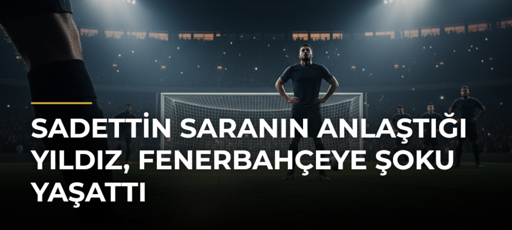 Sadettin Saranın anlaştığı yıldız, Fenerbahçeye şoku yaşattı