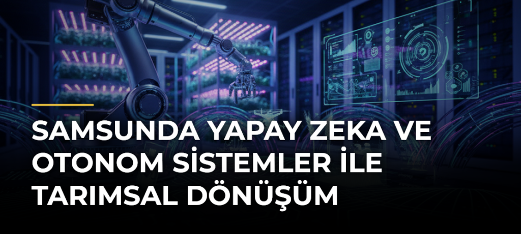 Samsunda Yapay Zeka ve Otonom Sistemler ile Tarımsal Dönüşüm