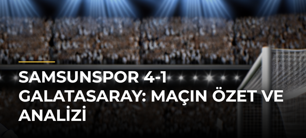 Samsunspor 4-1 Galatasaray: Maçın Özet ve Analizi
