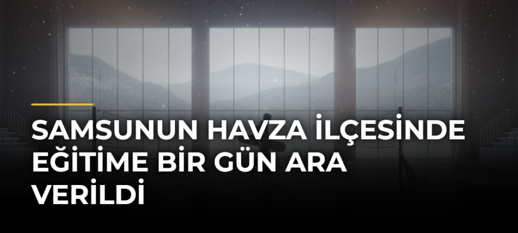 Samsunun Havza ilçesinde eğitime bir gün ara verildi