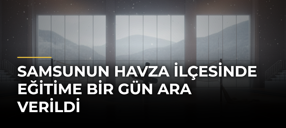 Samsunun Havza ilçesinde eğitime bir gün ara verildi