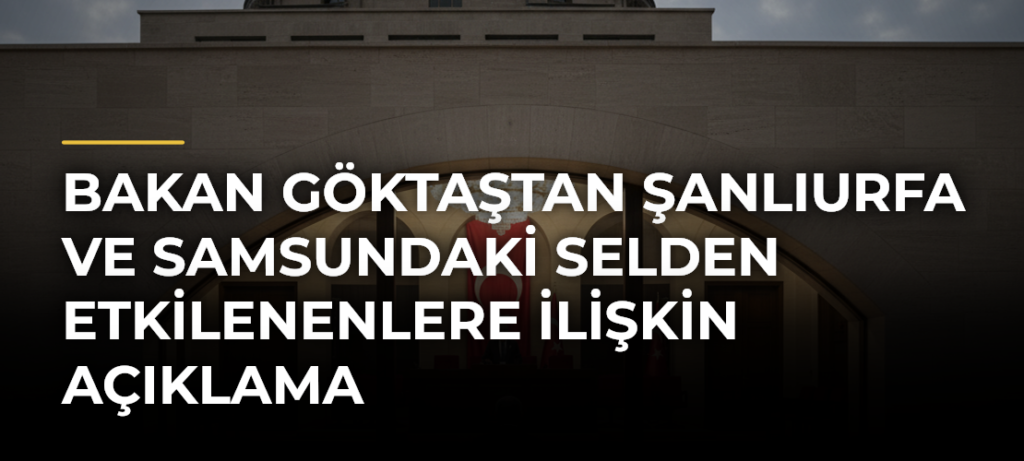 Bakan Göktaştan Şanlıurfa ve Samsundaki Selden Etkilenenlere İlişkin Açıklama