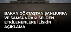 Bakan Göktaştan Şanlıurfa ve Samsundaki Selden Etkilenenlere İlişkin Açıklama