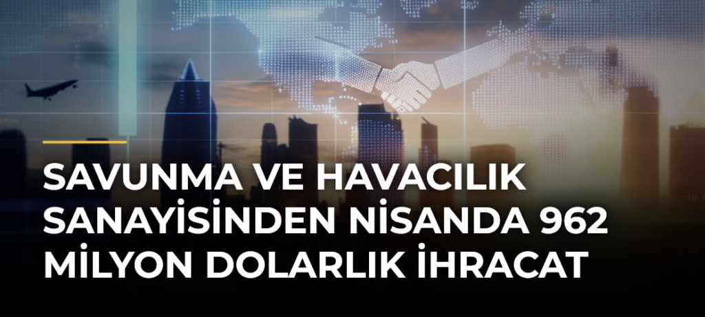 Savunma ve havacılık sanayisinden nisanda 962 milyon dolarlık ihracat