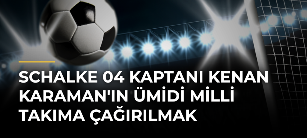 Schalke 04 Kaptanı Kenan Karaman’ın Ümidi Milli Takıma Çağırılmak
