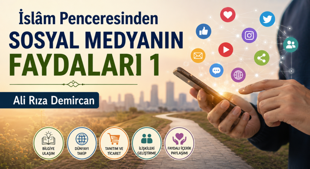İSLAM PENCERESİNDEN SOSYAL MEDYANIN FAYDALARI – 1