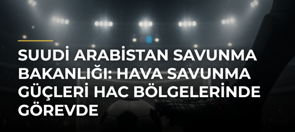 Suudi Arabistan Savunma Bakanlığı: Hava savunma güçleri hac bölgelerinde görevde