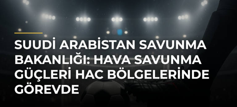 Suudi Arabistan Savunma Bakanlığı: Hava savunma güçleri hac bölgelerinde görevde