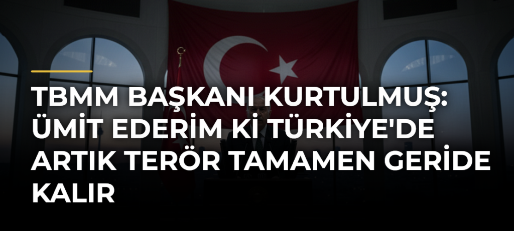 TBMM Başkanı Kurtulmuş: Ümit ederim ki Türkiye’de artık terör tamamen geride kalır