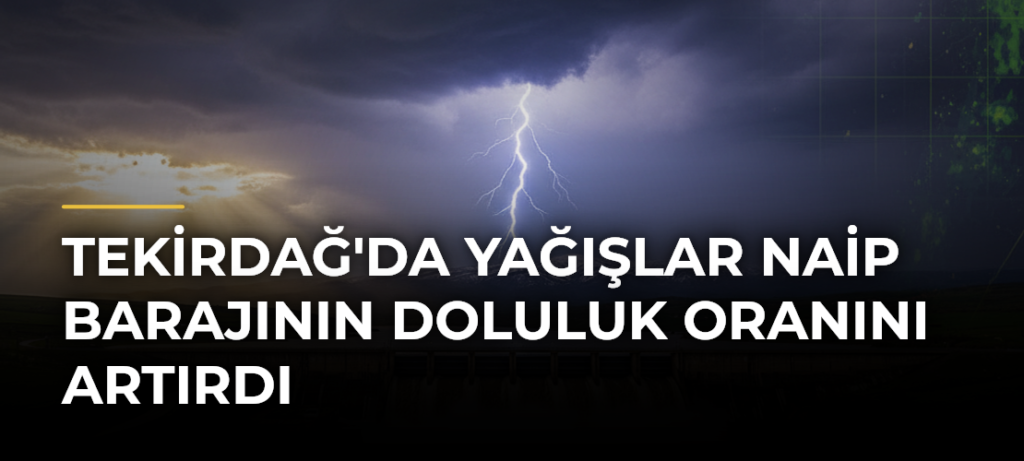Tekirdağ’da Yağışlar Naip Barajının Doluluk Oranını Artırdı