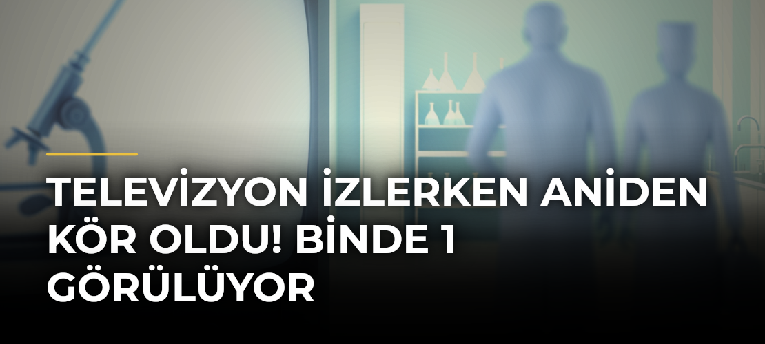 Televizyon izlerken aniden kör oldu! Binde 1 görülüyor