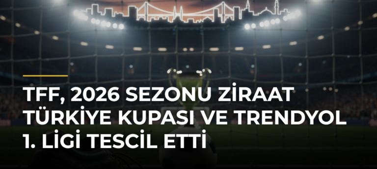 TFF, 2026 sezonu Ziraat Türkiye Kupası ve Trendyol 1. Ligi tescil etti